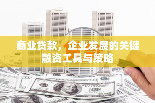 平泉商业贷款，企业发展的关键融资工具与策略