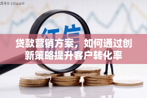 平泉贷款营销方案，如何通过创新策略提升客户转化率