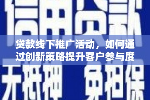 平泉贷款线下推广活动，如何通过创新策略提升客户参与度