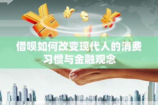 平泉借呗如何改变现代人的消费习惯与金融观念