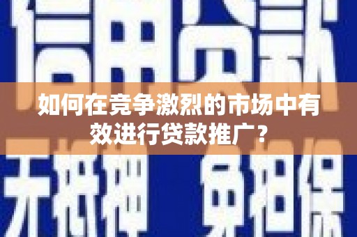 平泉如何在竞争激烈的市场中有效进行贷款推广？