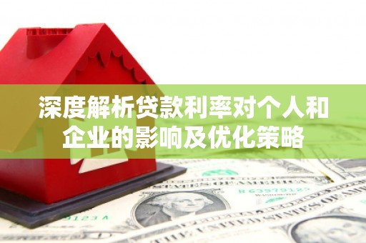 平泉深度解析贷款利率对个人和企业的影响及优化策略
