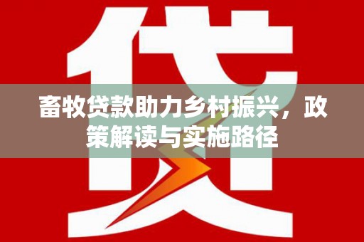 平泉畜牧贷款助力乡村振兴，政策解读与实施路径