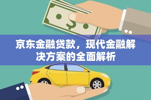 平泉京东金融贷款，现代金融解决方案的全面解析