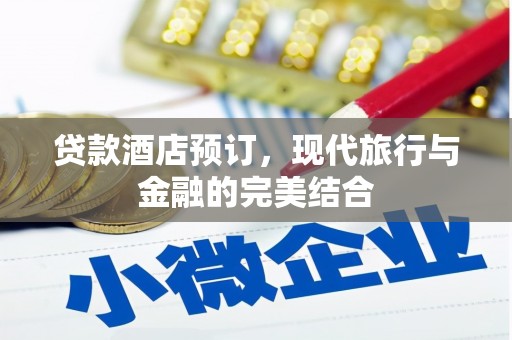 平泉贷款酒店预订，现代旅行与金融的完美结合