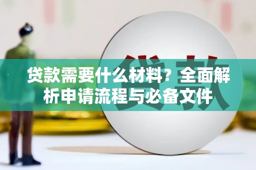 平泉贷款需要什么材料？全面解析申请流程与必备文件