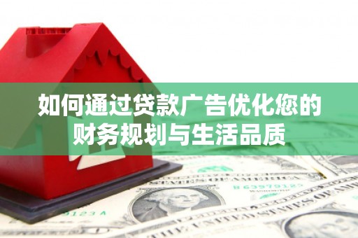 平泉如何通过贷款广告优化您的财务规划与生活品质