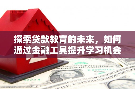 平泉探索贷款教育的未来，如何通过金融工具提升学习机会