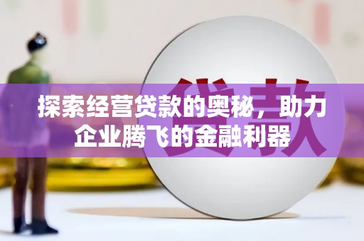 平泉探索经营贷款的奥秘，助力企业腾飞的金融利器
