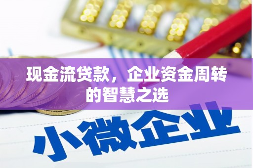 平泉现金流贷款，企业资金周转的智慧之选