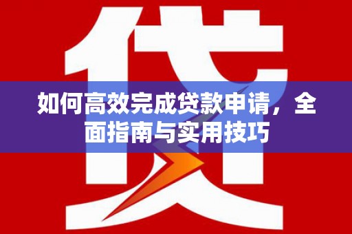 平泉如何高效完成贷款申请，全面指南与实用技巧