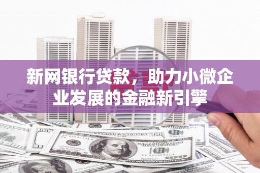 平泉新网银行贷款，助力小微企业发展的金融新引擎