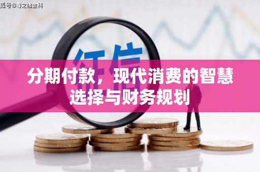 平泉分期付款，现代消费的智慧选择与财务规划