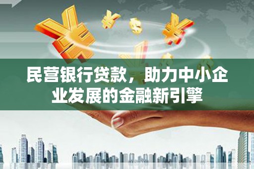 平泉民营银行贷款，助力中小企业发展的金融新引擎