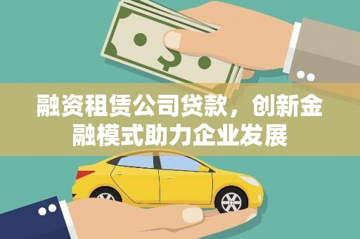 平泉融资租赁公司贷款，创新金融模式助力企业发展