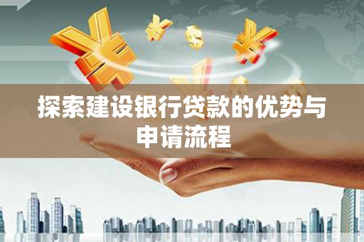 平泉探索建设银行贷款的优势与申请流程