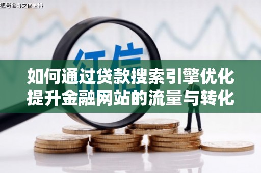 平泉如何通过贷款搜索引擎优化提升金融网站的流量与转化率