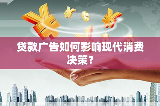 平泉贷款广告如何影响现代消费决策？