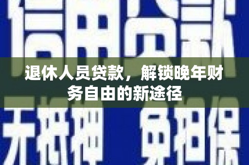 平泉退休人员贷款，解锁晚年财务自由的新途径
