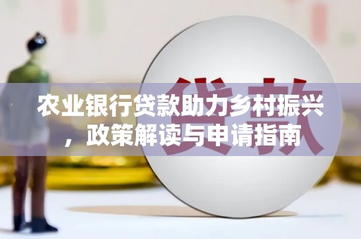 平泉农业银行贷款助力乡村振兴，政策解读与申请指南