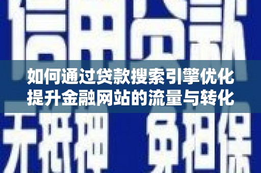 平泉如何通过贷款搜索引擎优化提升金融网站的流量与转化率
