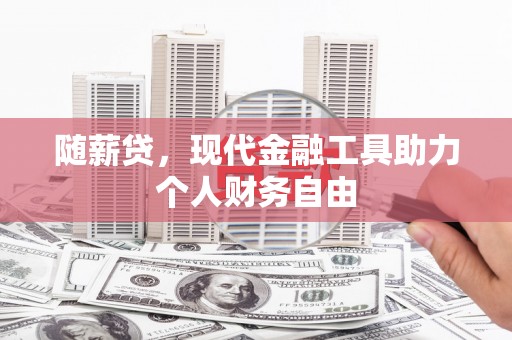 平泉随薪贷，现代金融工具助力个人财务自由