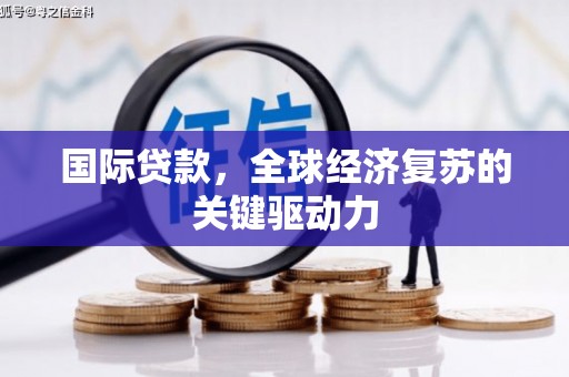 平泉国际贷款，全球经济复苏的关键驱动力