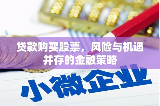 平泉贷款购买股票，风险与机遇并存的金融策略