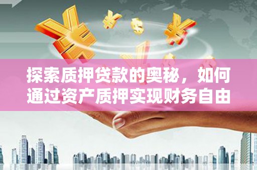 平泉探索质押贷款的奥秘，如何通过资产质押实现财务自由