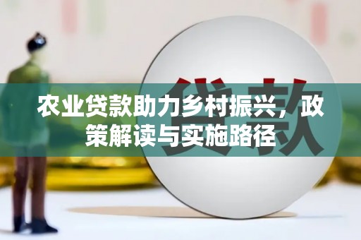 平泉农业贷款助力乡村振兴，政策解读与实施路径