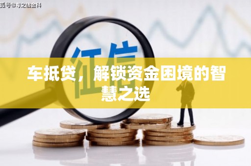 平泉车抵贷，解锁资金困境的智慧之选