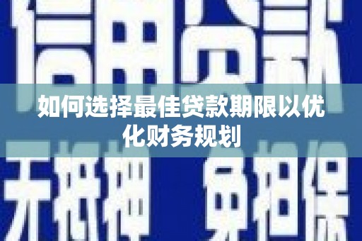 平泉如何选择最佳贷款期限以优化财务规划