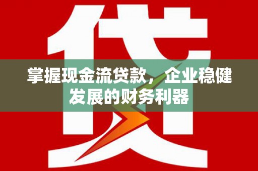 平泉掌握现金流贷款，企业稳健发展的财务利器