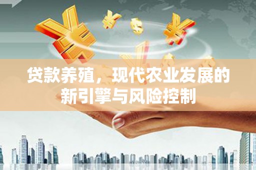平泉贷款养殖，现代农业发展的新引擎与风险控制