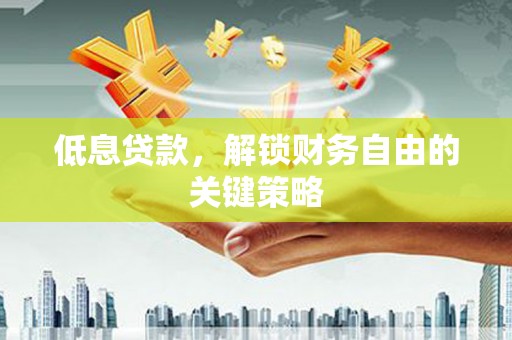 平泉低息贷款，解锁财务自由的关键策略