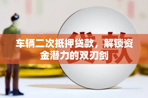 平泉车辆二次抵押贷款，解锁资金潜力的双刃剑