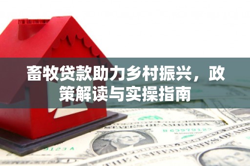 平泉畜牧贷款助力乡村振兴，政策解读与实操指南