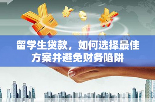平泉留学生贷款，如何选择最佳方案并避免财务陷阱