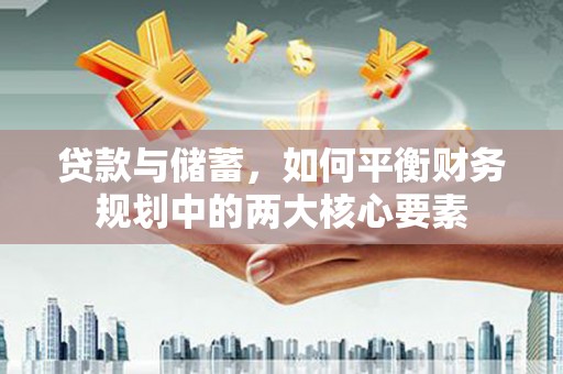 平泉贷款与储蓄，如何平衡财务规划中的两大核心要素