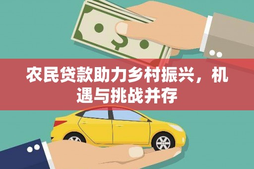 平泉农民贷款助力乡村振兴，机遇与挑战并存