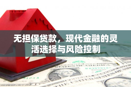 平泉无担保贷款，现代金融的灵活选择与风险控制