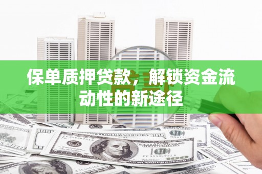 平泉保单质押贷款，解锁资金流动性的新途径