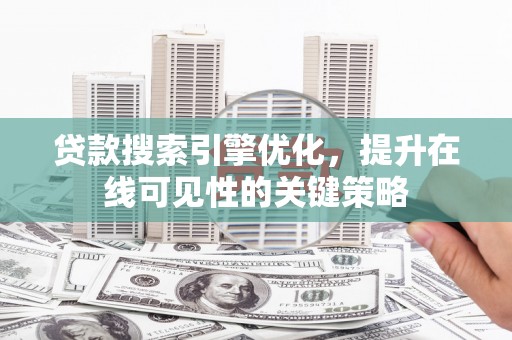 平泉贷款搜索引擎优化，提升在线可见性的关键策略