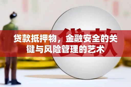平泉贷款抵押物，金融安全的关键与风险管理的艺术
