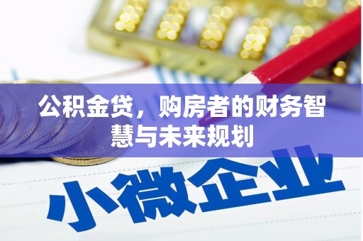 平泉公积金贷，购房者的财务智慧与未来规划
