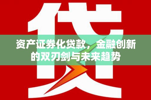 平泉资产证券化贷款，金融创新的双刃剑与未来趋势