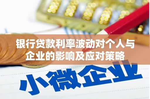 平泉银行贷款利率波动对个人与企业的影响及应对策略