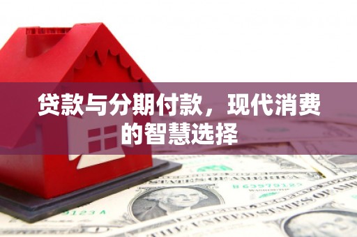 平泉贷款与分期付款，现代消费的智慧选择