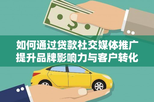 平泉如何通过贷款社交媒体推广提升品牌影响力与客户转化率