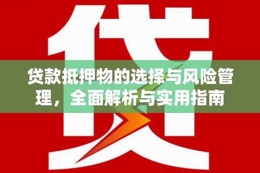 平泉贷款抵押物的选择与风险管理，全面解析与实用指南